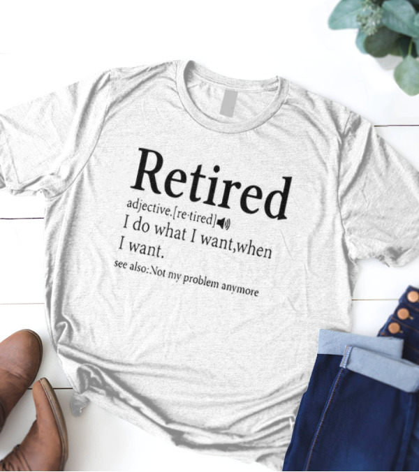 Retired Adjective Definition I Do What I Want See Also Not My Problem Anymore T-Shirt