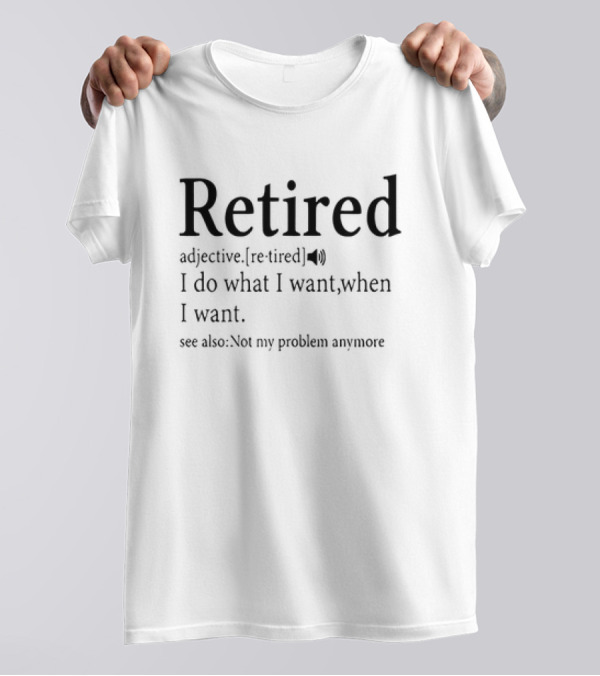 Retired Adjective Definition I Do What I Want See Also Not My Problem Anymore T-Shirt