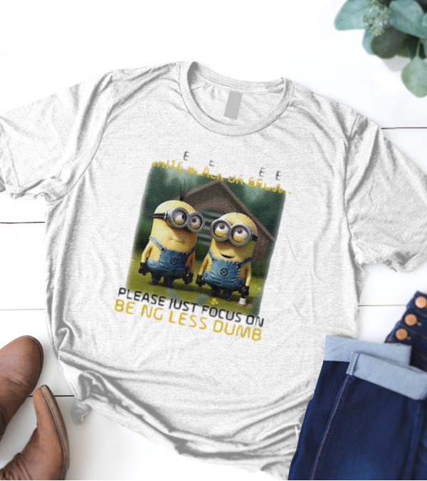 Minions Please Just Focus On Being Less Dumb T-Shirt