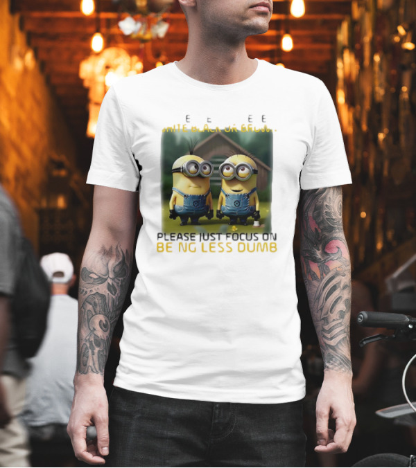 Minions Please Just Focus On Being Less Dumb T-Shirt