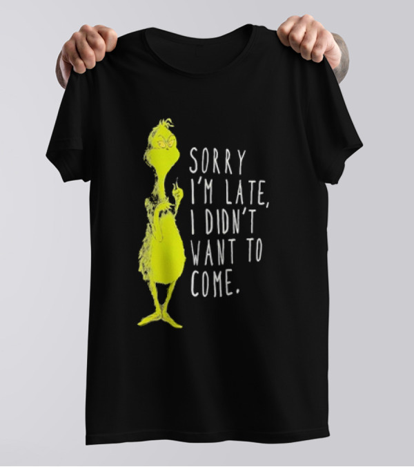 Grinch Sorry I’m Late I Didn’t Want To Come Christmas T-Shirt