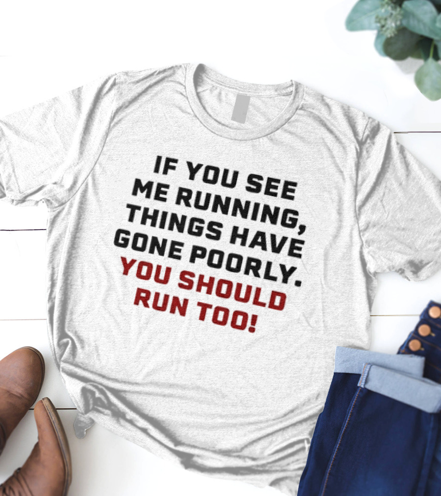If You See Me Running Things Have Gone Poorly You Should Run Too T-Shirt