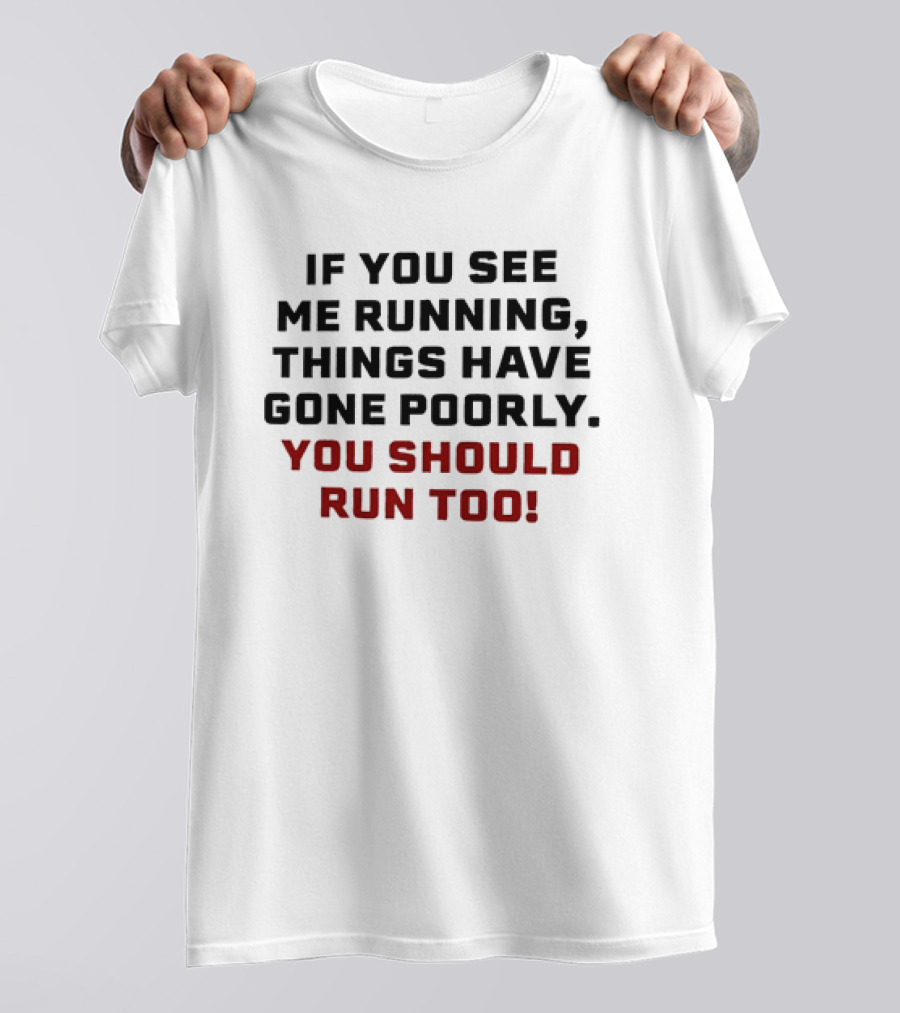 If You See Me Running Things Have Gone Poorly You Should Run Too T-Shirt