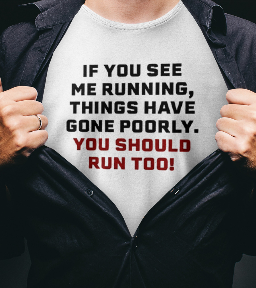 If You See Me Running Things Have Gone Poorly You Should Run Too T-Shirt