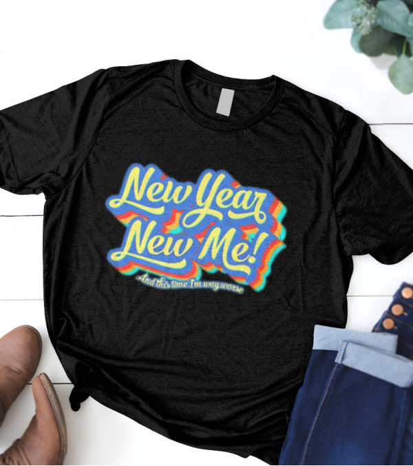 New Year New Me And This Time I'm Way Worse Colorful T-Shirt
