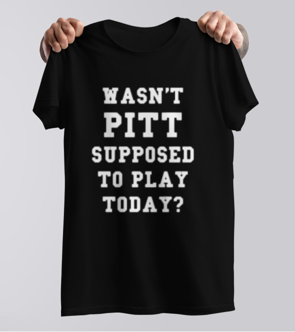 Wasn't Pitt Supposed To Play Today? T-Shirt