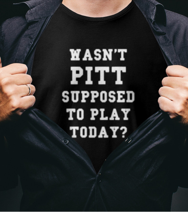 Wasn't Pitt Supposed To Play Today? T-Shirt