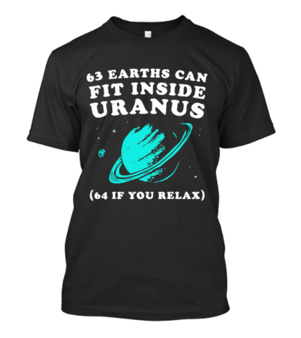 63 Earths Can Fit Inside Uranus 64 If You Relax Planetary Humor T-Shirt