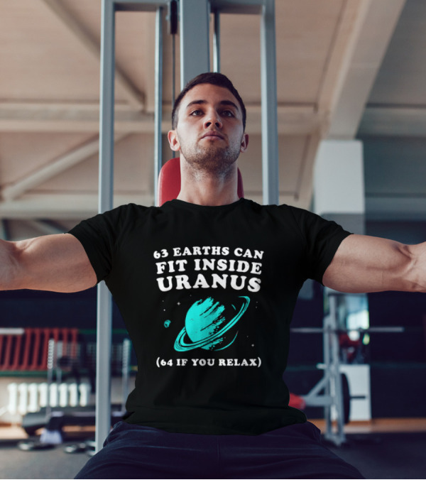 63 Earths Can Fit Inside Uranus 64 If You Relax Planetary Humor T-Shirt