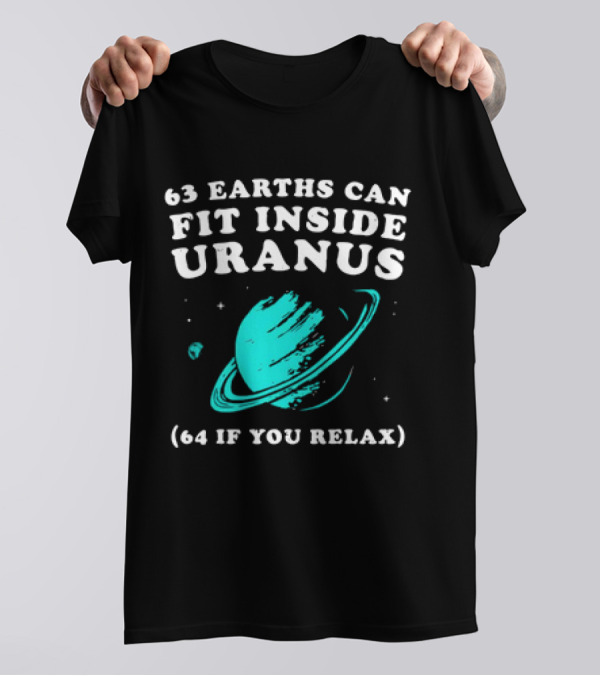 63 Earths Can Fit Inside Uranus 64 If You Relax Planetary Humor T-Shirt