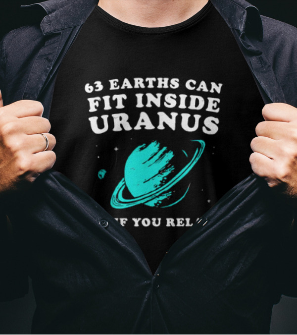 63 Earths Can Fit Inside Uranus 64 If You Relax Planetary Humor T-Shirt