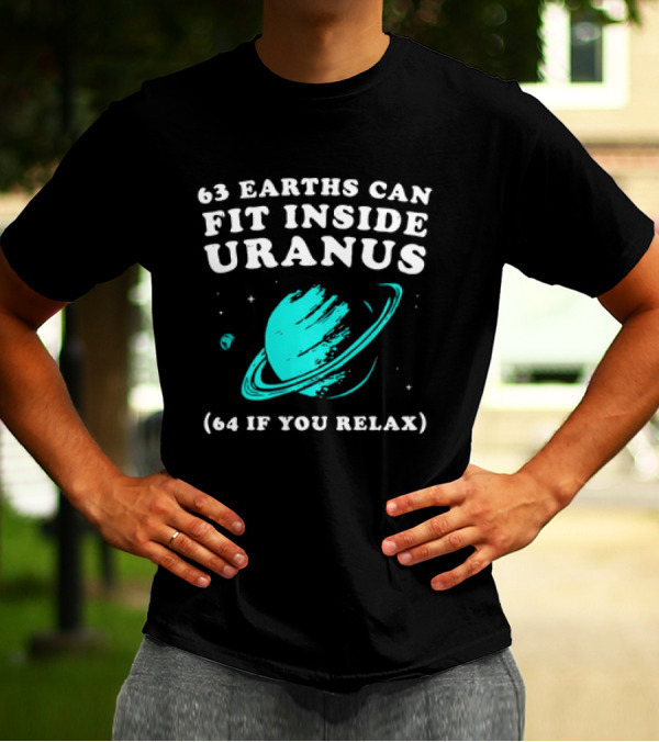 63 Earths Can Fit Inside Uranus 64 If You Relax Planetary Humor T-Shirt