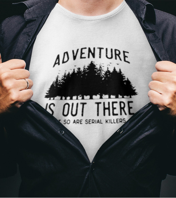 Adventure Is Out There But So Are Serial Killers Forest T-Shirt