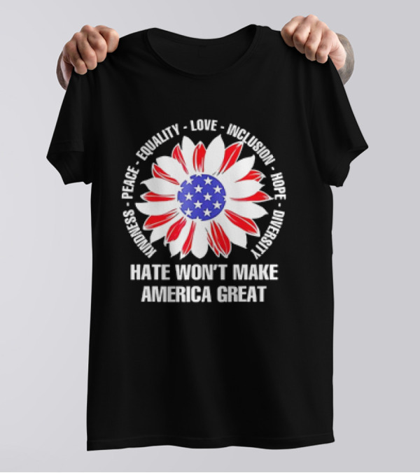 Kindness Peace Equality Love Inclusion Hope Diversity Flower USA Flag Hate Won’t Make America Great T-Shirt