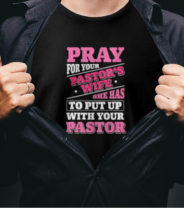 Pray For Your Pastor's Wife She Has To Put Up With Your Pastor T-Shirt