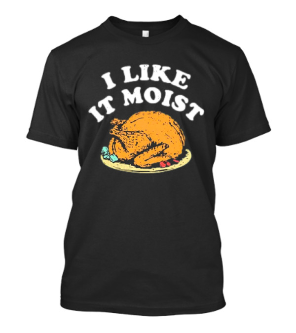 I Like It Moist Turkey T-Shirt