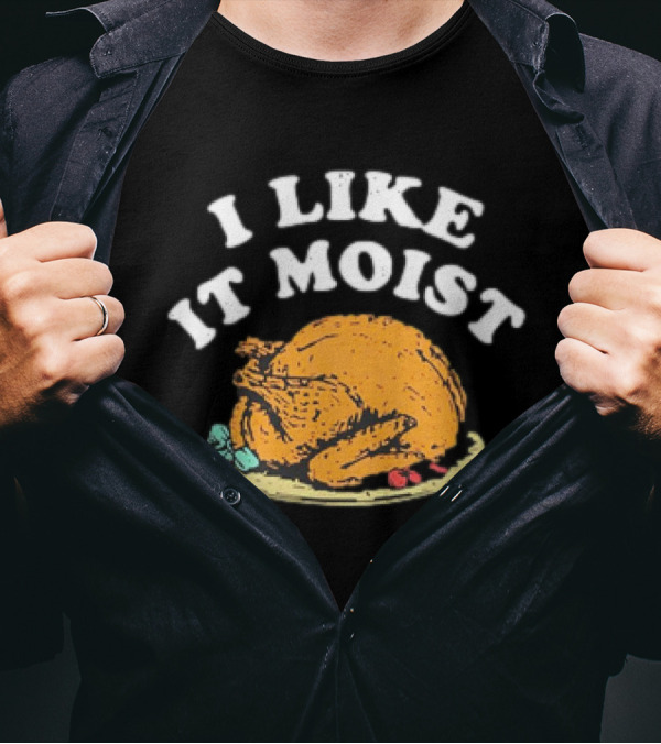 I Like It Moist Turkey T-Shirt