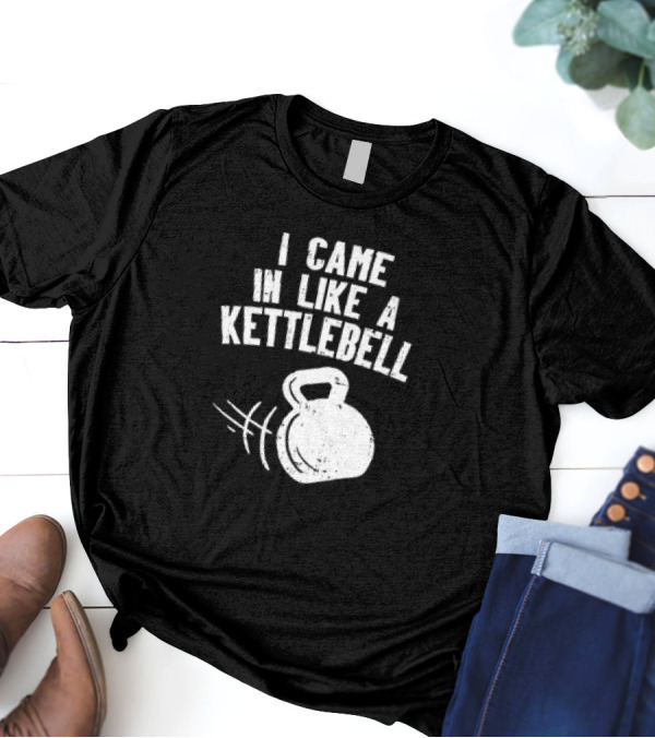 I Came In Like A Kettlebell Fitness Pun Workout Motivation T-Shirt