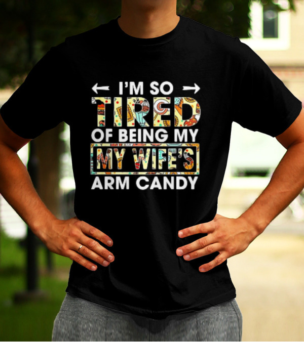 I’m So Tired Of Being My Wife’s Arm Candy Colorful Patterned Text T-Shirt