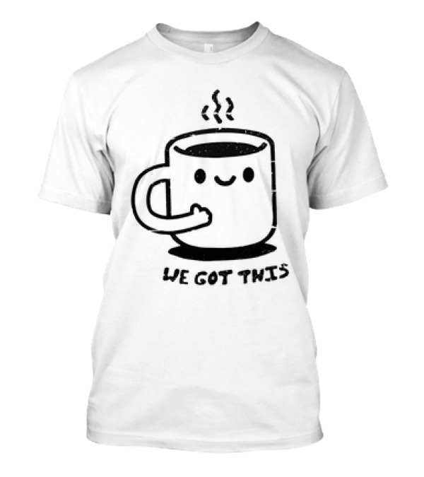 We Got This Coffee Mug Smiley Face T-Shirt