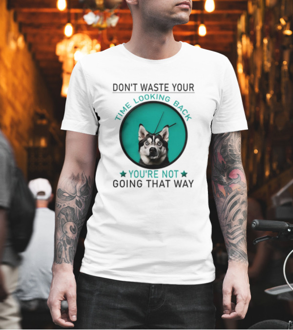 Don't Waste Your Time Looking Back You're Not Going That Way Husky Clock T-Shirt