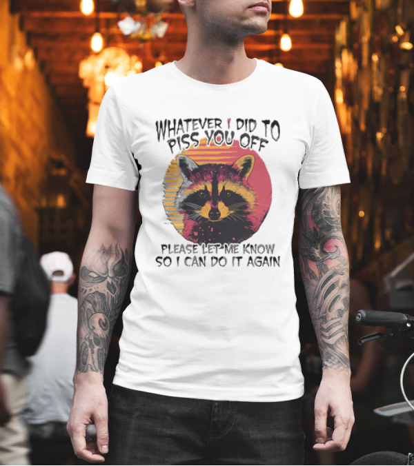 Whatever I Did To Piss You Off Raccoon Please Let Me Know So I Can Do It Again T-Shirt