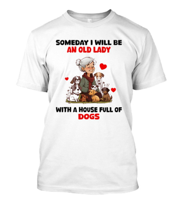 SOMEDAY I WILL BE AN OLD LADY WITH A HOUSE FULL OF DOGS AND HEARTS T-Shirt