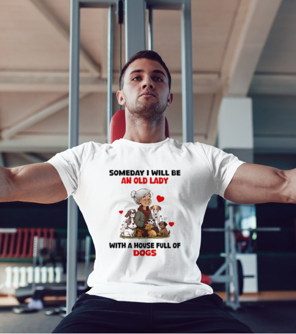 SOMEDAY I WILL BE AN OLD LADY WITH A HOUSE FULL OF DOGS AND HEARTS T-Shirt