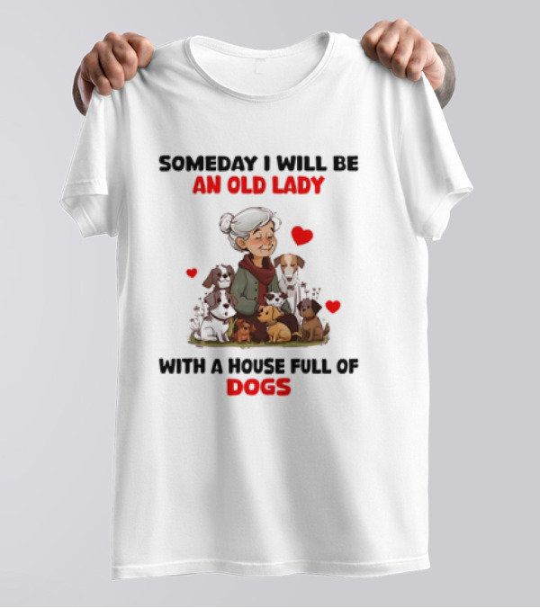 SOMEDAY I WILL BE AN OLD LADY WITH A HOUSE FULL OF DOGS AND HEARTS T-Shirt