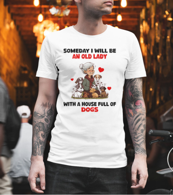 SOMEDAY I WILL BE AN OLD LADY WITH A HOUSE FULL OF DOGS AND HEARTS T-Shirt