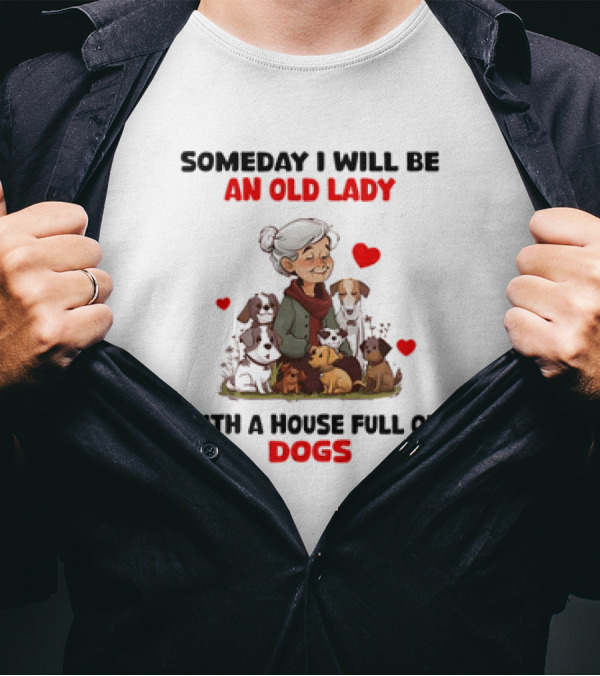 SOMEDAY I WILL BE AN OLD LADY WITH A HOUSE FULL OF DOGS AND HEARTS T-Shirt