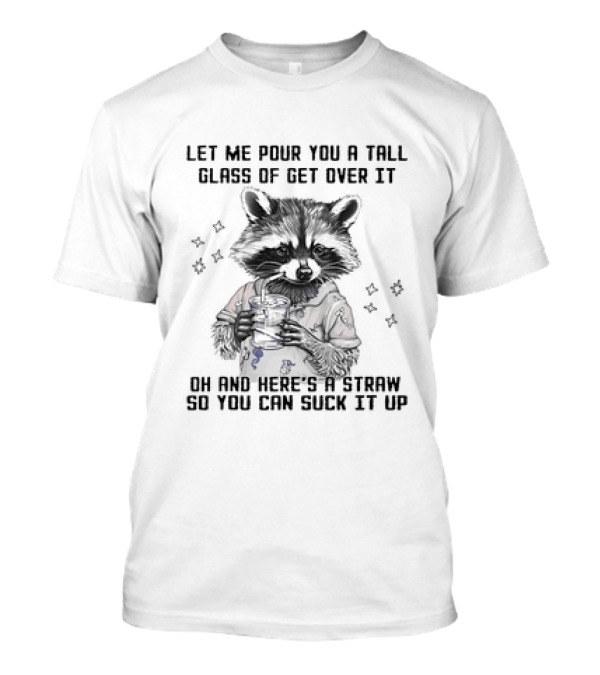 Let Me Pour You A Tall Glass Of Get Over It Raccoon Oh And Here's A Straw So You Can Suck It Up T-Shirt
