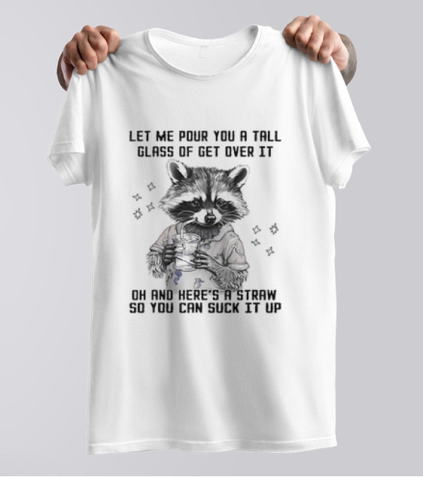 Let Me Pour You A Tall Glass Of Get Over It Raccoon Oh And Here's A Straw So You Can Suck It Up T-Shirt