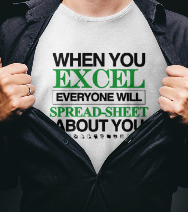 WHEN YOU EXCEL EVERYONE WILL SPREAD-SHEET ABOUT YOU T-Shirt