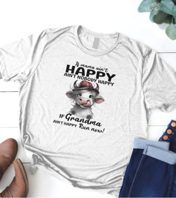 If Mama Ain't Happy Ain't Nobody Happy If Grandma Ain't Happy Run Now Cow T-Shirt