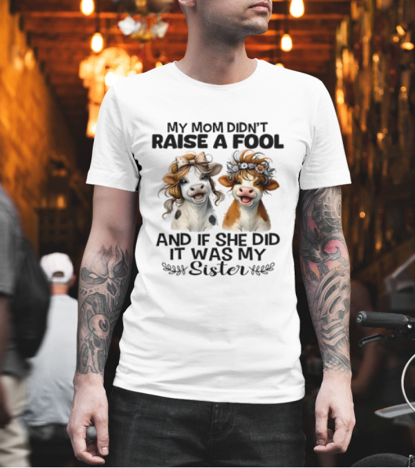 My Mom Didn’t Raise A Fool Cow My Sister T-Shirt