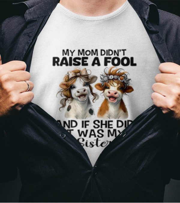 My Mom Didn’t Raise A Fool Cow My Sister T-Shirt