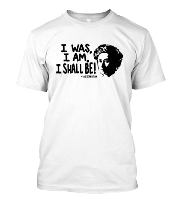 Rosa Luxemburg The Revolution I Was I Am I Shall Be T-Shirt