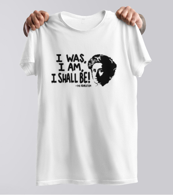 Rosa Luxemburg The Revolution I Was I Am I Shall Be T-Shirt