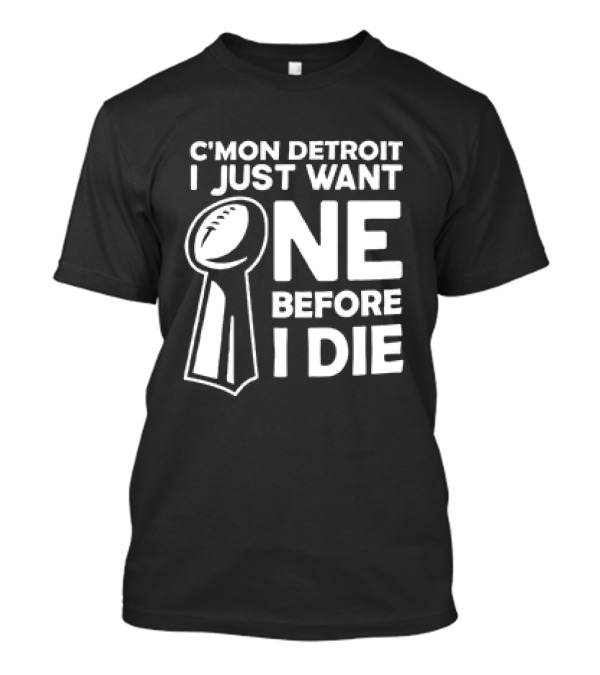 C’mon Detroit I Just Want One Before I Die Super Bowl Trophy T-Shirt