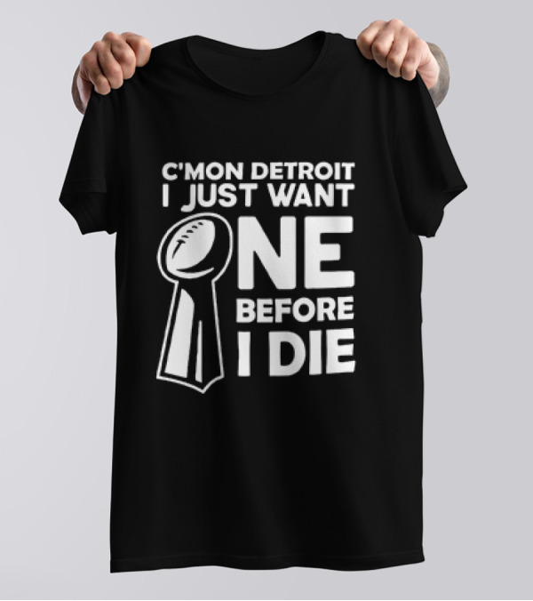 C’mon Detroit I Just Want One Before I Die Super Bowl Trophy T-Shirt