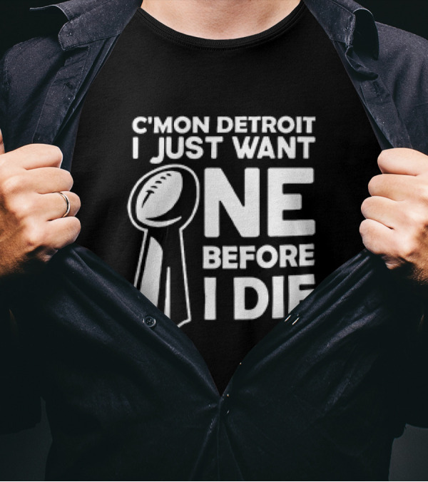 C’mon Detroit I Just Want One Before I Die Super Bowl Trophy T-Shirt