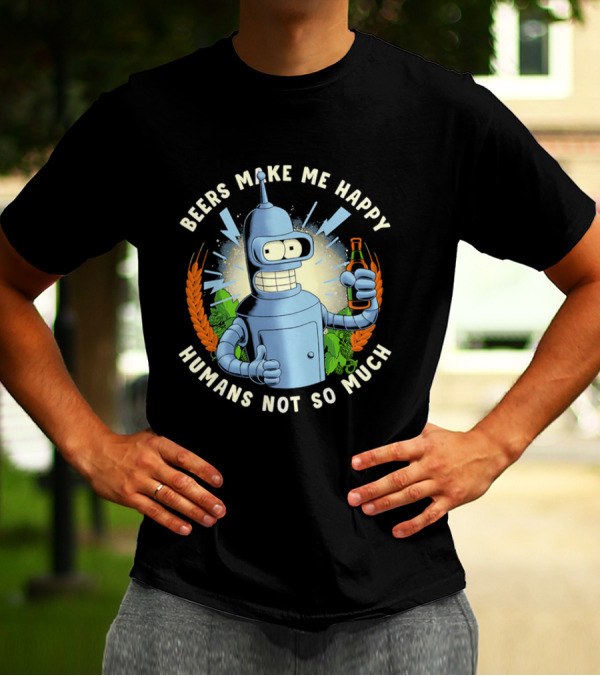 Bender Futurama Beers Make Me Happy Humans Not So Much T-Shirt
