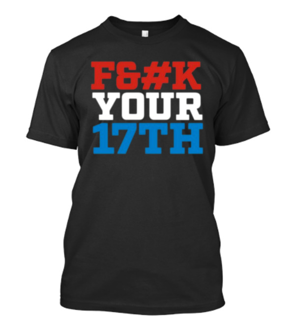 F#%K Your 17Th Bold Patriotic Block Letter Message T-Shirt