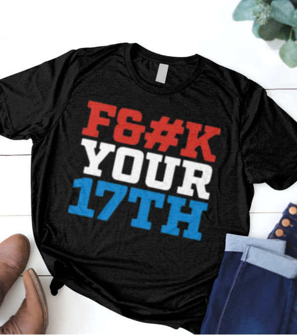 F#%K Your 17Th Bold Patriotic Block Letter Message T-Shirt