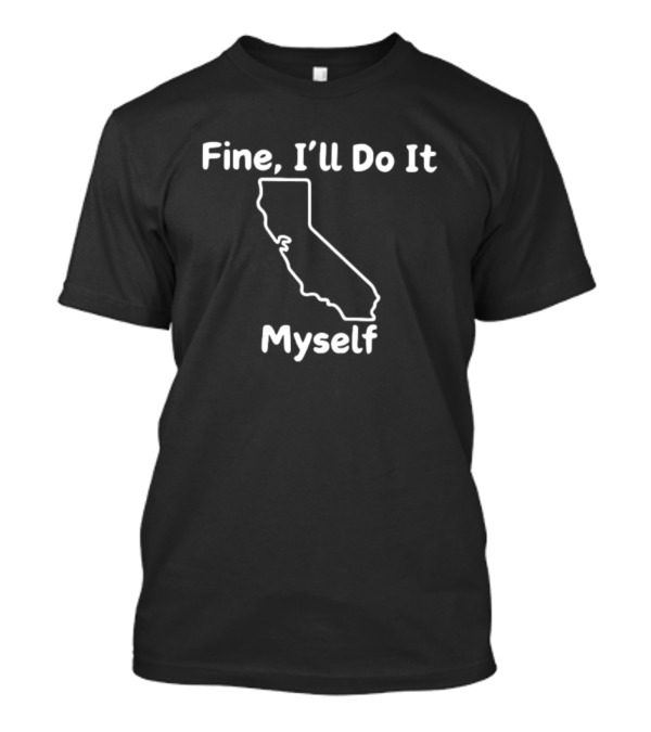 Fine I'll Do It Myself California Outline T-Shirt