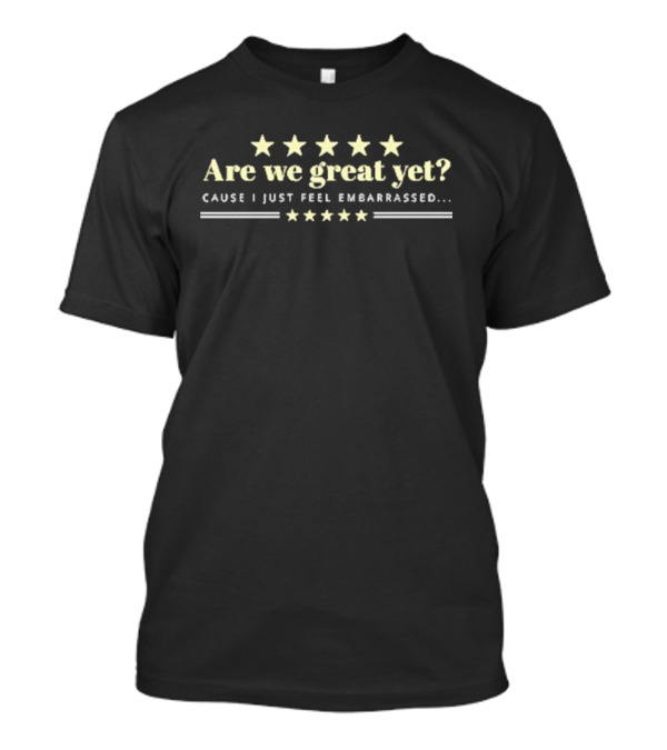Are We Great Yet Cause I Just Feel Embarrassed Anti Trump Five Stars T-Shirt