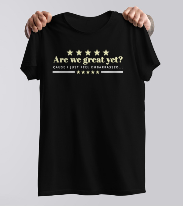 Are We Great Yet Cause I Just Feel Embarrassed Anti Trump Five Stars T-Shirt