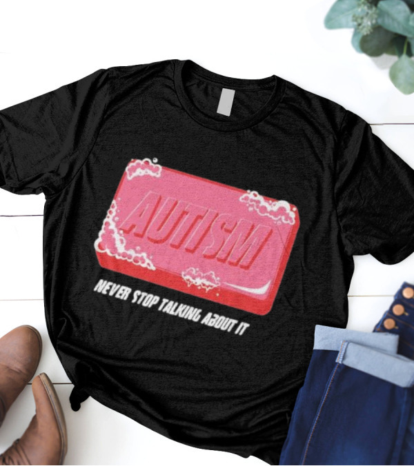 Autism Soap Bar Bubble Never Stop Talking About It T-Shirt