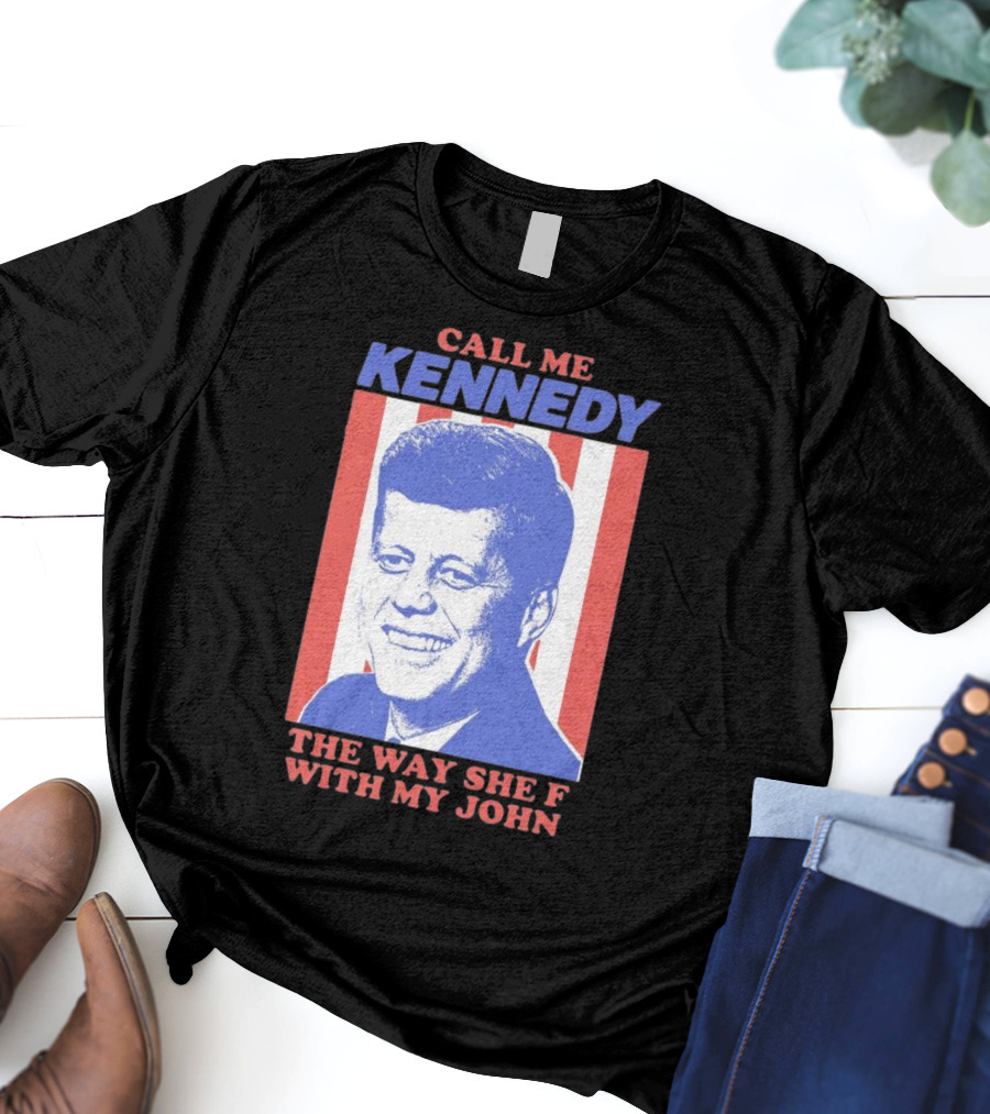 Call Me Kennedy The Way She F With My John T-Shirt
